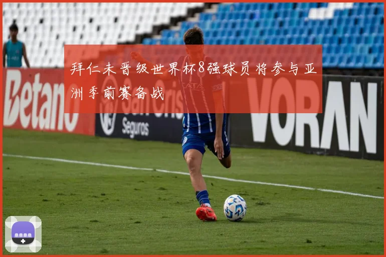 拜仁未晋级世界杯8强球员将参与亚洲季前赛备战