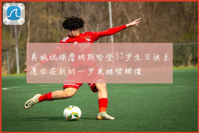 真诚祝福詹姆斯哈登37岁生日快乐愿你在新的一岁里继续辉煌